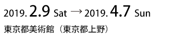 2019.2.9 Sat → 2019.4.7 Sun　東京都美術館（東京都上野）